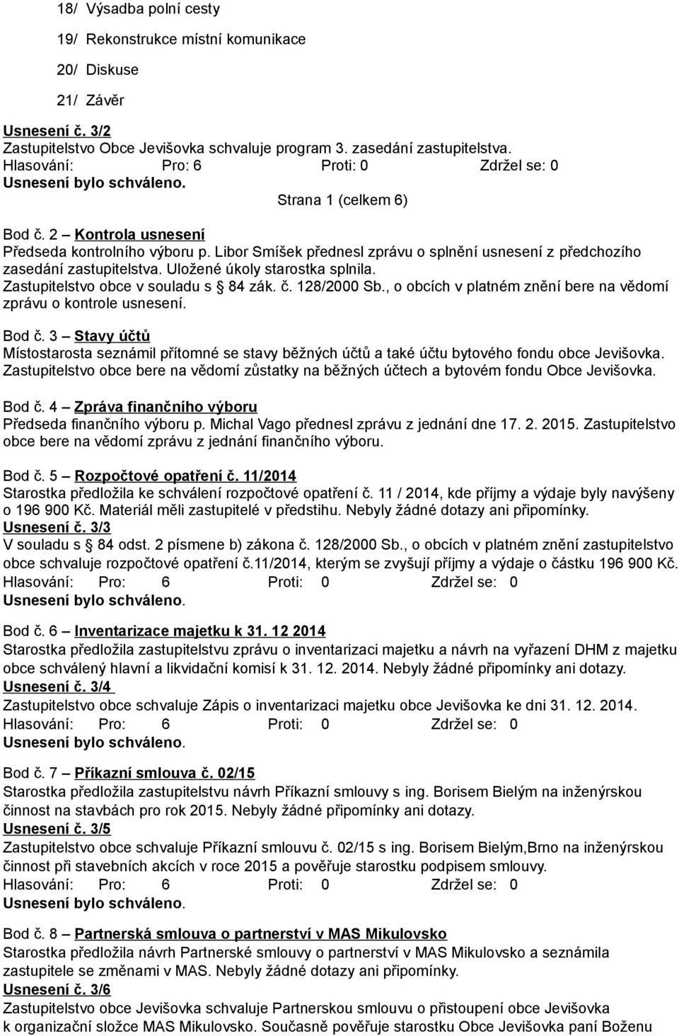 Zastupitelstvo obce v souladu s 84 zák. č. 128/2000 Sb., o obcích v platném znění bere na vědomí zprávu o kontrole usnesení. Bod č.