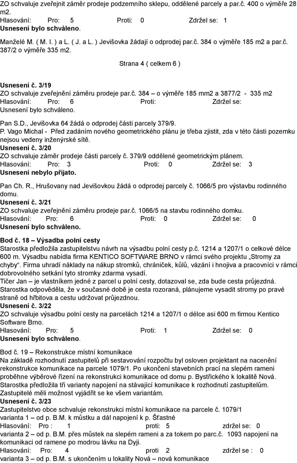 D., Jevišovka 64 žádá o odprodej části parcely 379/9. P. Vago Michal - Před zadáním nového geometrického plánu je třeba zjistit, zda v této části pozemku nejsou vedeny inženýrské sítě. Usnesení č.