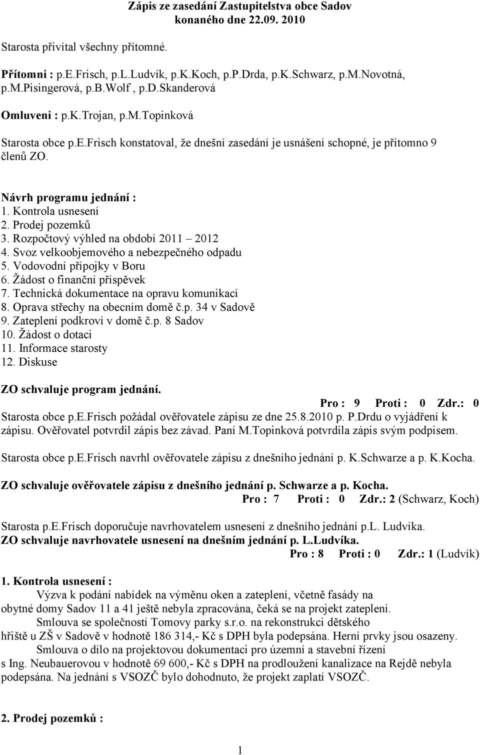 Kontrola usnesení 2. Prodej pozemků 3. Rozpočtový výhled na období 2011 2012 4. Svoz velkoobjemového a nebezpečného odpadu 5. Vodovodní přípojky v Boru 6. Žádost o finanční příspěvek 7.