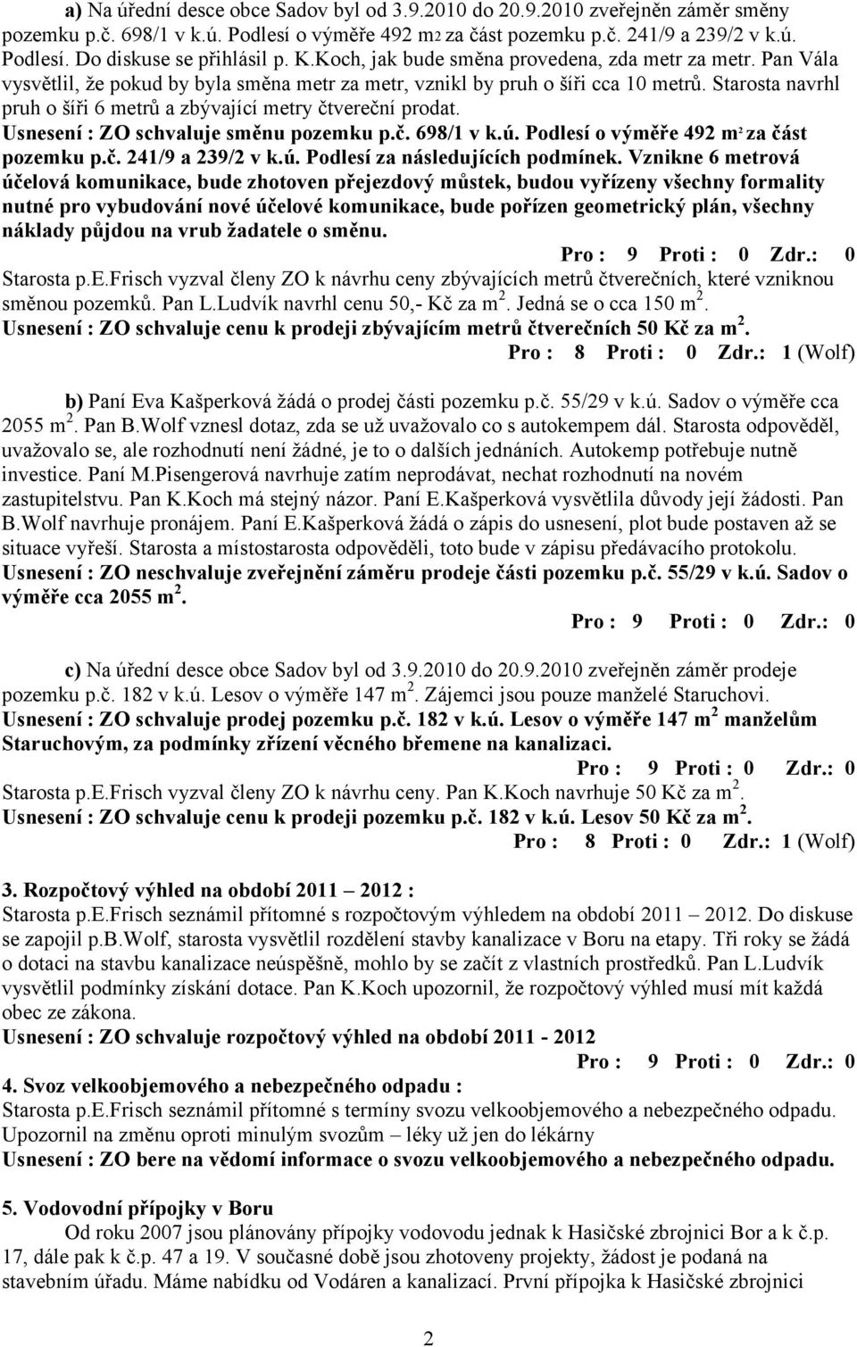 Starosta navrhl pruh o šíři 6 metrů a zbývající metry čtvereční prodat. Usnesení : ZO schvaluje směnu pozemku p.č. 698/1 v k.ú. Podlesí o výměře 492 m 2 za část pozemku p.č. 241/9 a 239/2 v k.ú. Podlesí za následujících podmínek.