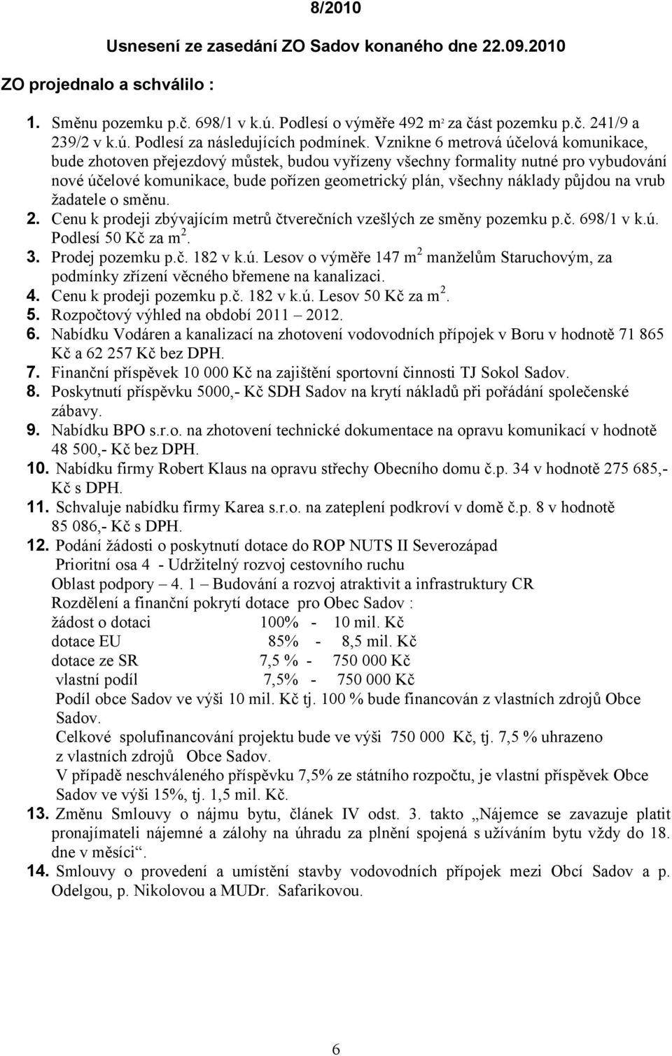 půjdou na vrub žadatele o směnu. 2. Cenu k prodeji zbývajícím metrů čtverečních vzešlých ze směny pozemku p.č. 698/1 v k.ú.