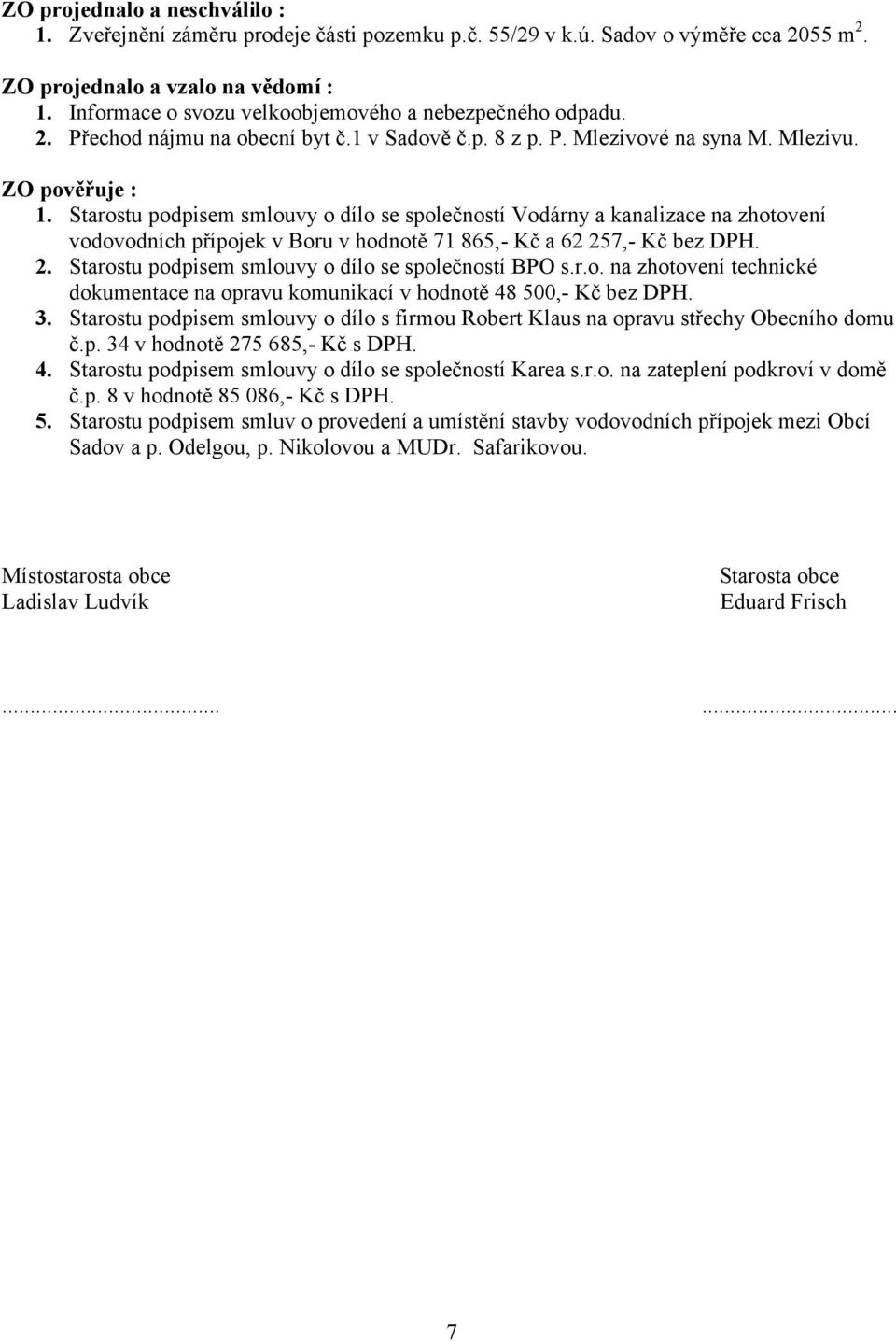 Starostu podpisem smlouvy o dílo se společností Vodárny a kanalizace na zhotovení vodovodních přípojek v Boru v hodnotě 71 865,- Kč a 62 257,- Kč bez DPH. 2. Starostu podpisem smlouvy o dílo se společností BPO s.