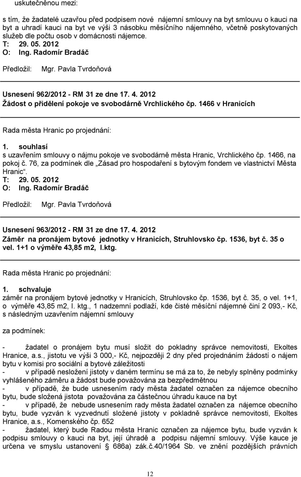 souhlasí s uzavřením smlouvy o nájmu pokoje ve svobodárně města Hranic, Vrchlického čp. 1466, na pokoj č. 76, za podmínek dle Zásad pro hospodaření s bytovým fondem ve vlastnictví Města Hranic.