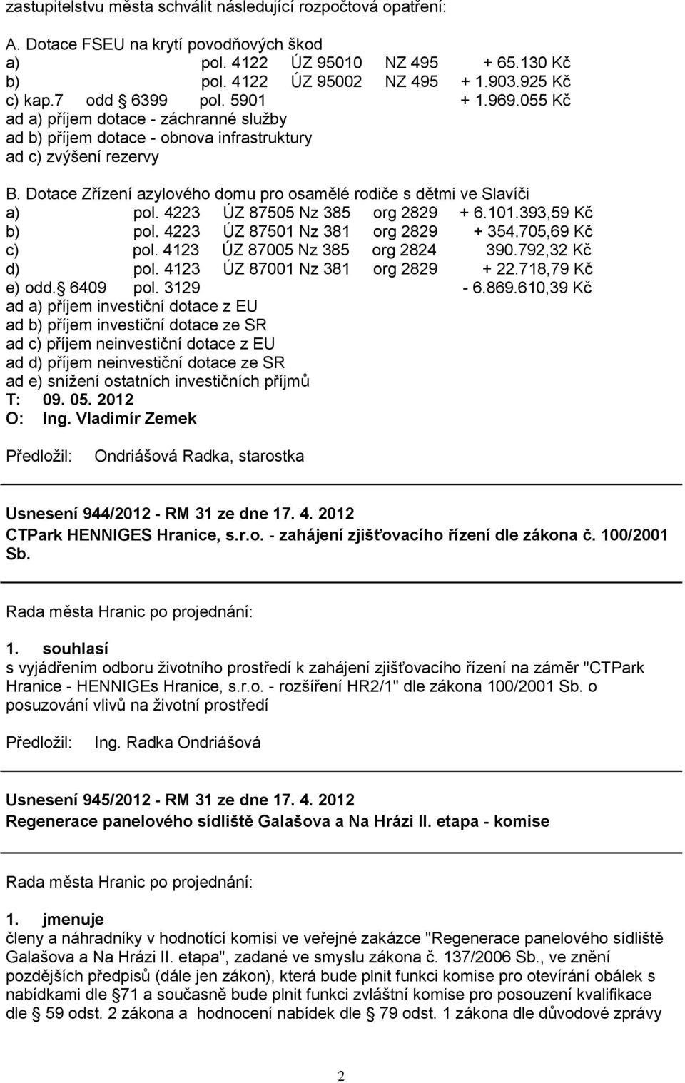 Dotace Zřízení azylového domu pro osamělé rodiče s dětmi ve Slavíči a) pol. 4223 ÚZ 87505 Nz 385 org 2829 + 6.101.393,59 Kč b) pol. 4223 ÚZ 87501 Nz 381 org 2829 + 354.705,69 Kč c) pol.