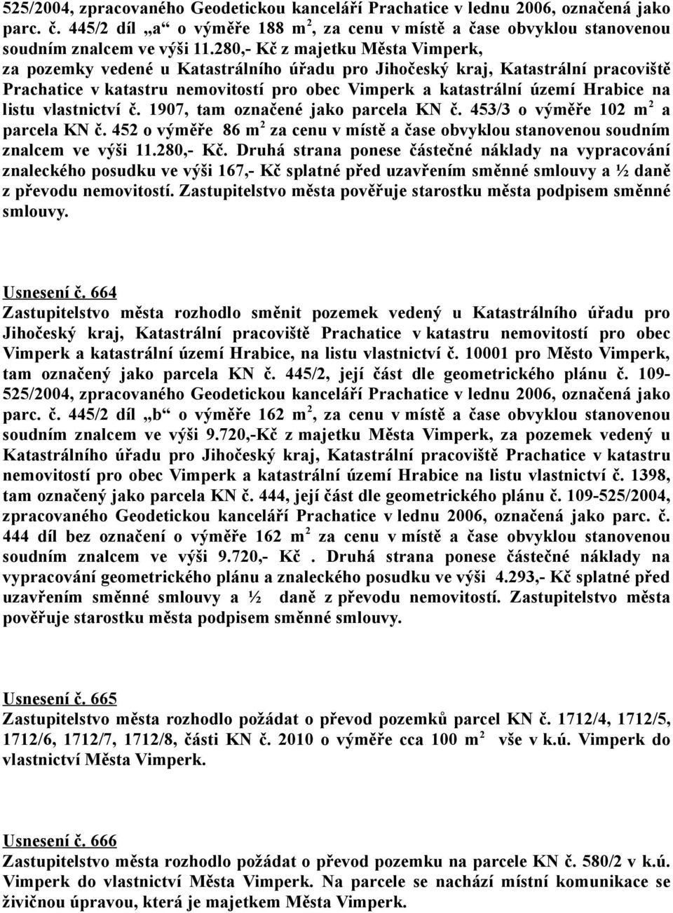 listu vlastnictví č. 1907, tam označené jako parcela KN č. 453/3 o výměře 102 m 2 a parcela KN č. 452 o výměře 86 m 2 za cenu v místě a čase obvyklou stanovenou soudním znalcem ve výši 11.280,- Kč.