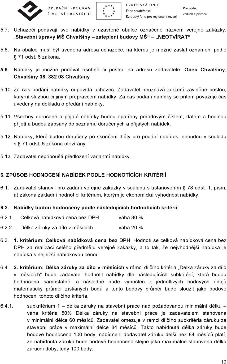 Nabídky je možné podávat osobně či poštou na adresu zadavatele: Obec Chvalšiny, Chvalšiny 38, 382 08 Chvalšiny 5.10. Za čas podání nabídky odpovídá uchazeč.