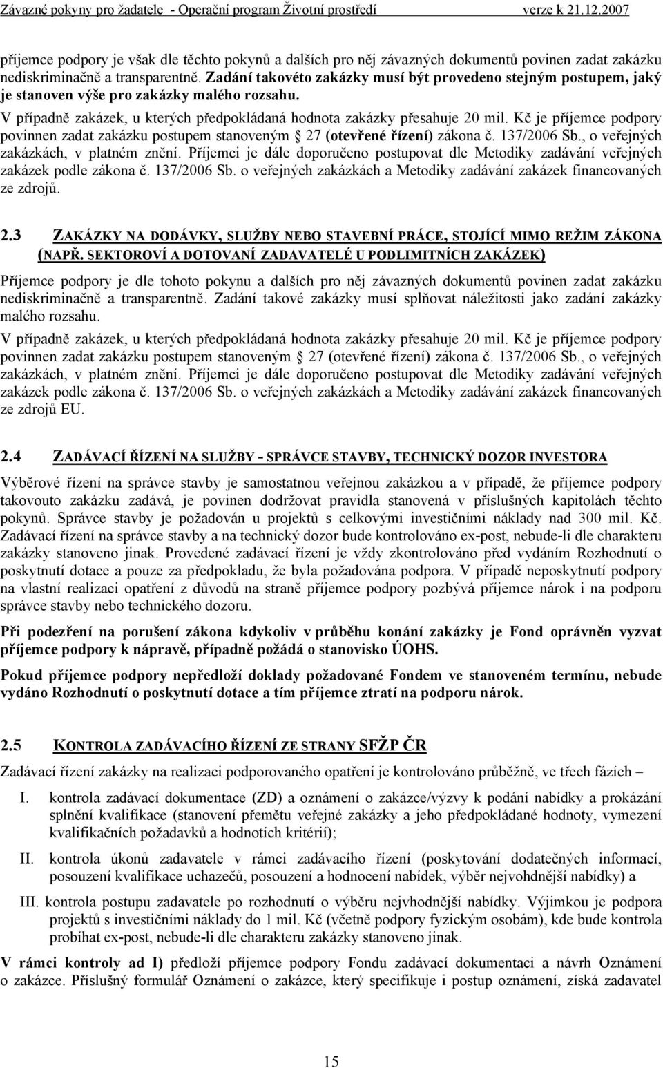 Kč je příjemce podpory povinnen zadat zakázku postupem stanoveným 27 (otevřené řízení) zákona č. 137/2006 Sb., o veřejných zakázkách, v platném znění.