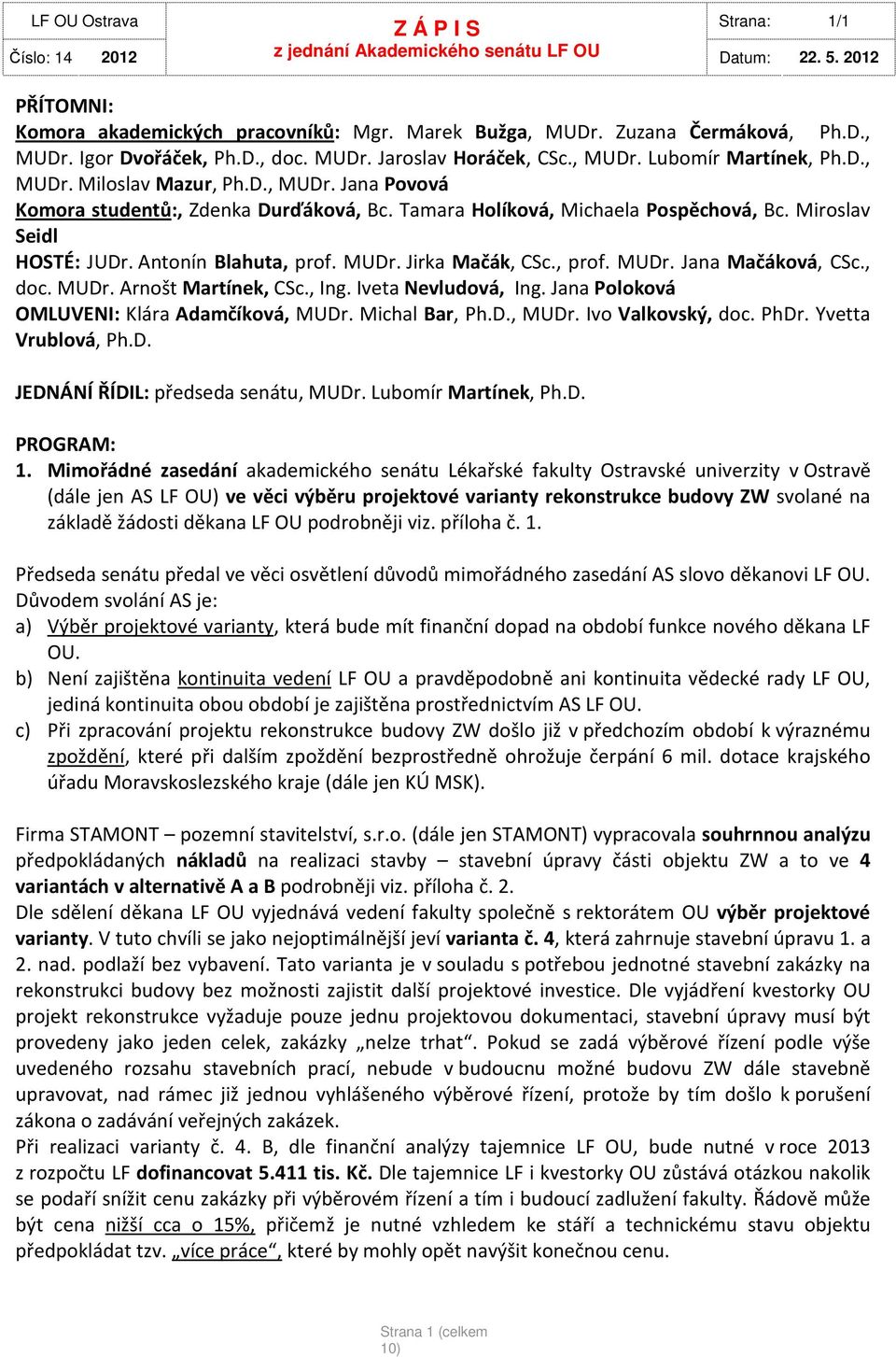 , prof. MUDr. Jana Mačáková, CSc., doc. MUDr. Arnošt Martínek, CSc., Ing. Iveta Nevludová, Ing. Jana Poloková OMLUVENI: Klára Adamčíková, MUDr. Michal Bar, Ph.D., MUDr. Ivo Valkovský, doc. PhDr.