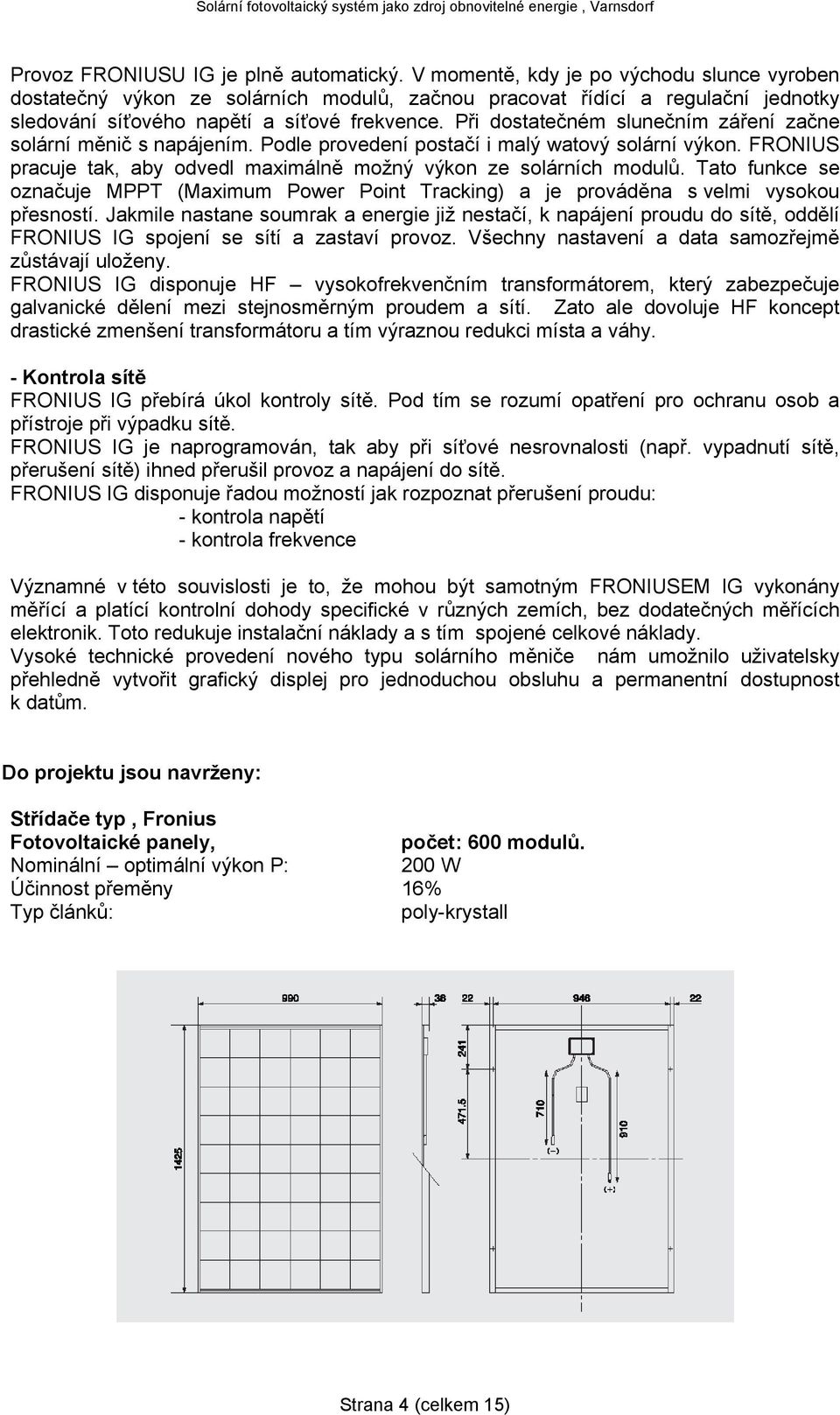 Při dostatečném slunečním záření začne solární měnič s napájením. Podle provedení postačí i malý watový solární výkon. FRONIUS pracuje tak, aby odvedl maximálně možný výkon ze solárních modulů.