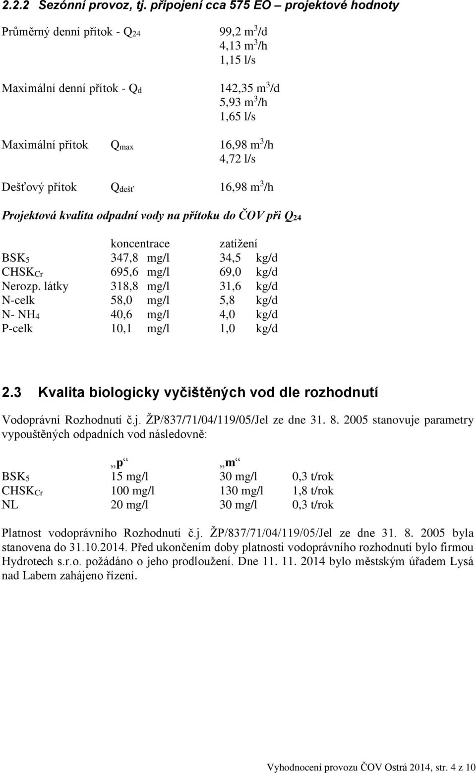 4,72 l/s Dešťový přítok Qdešť 16,98 m 3 /h Projektová kvalita odpadní vody na přítoku do ČOV při Q24 koncentrace zatížení BSK5 347,8 mg/l 34,5 kg/d CHSKCr 695,6 mg/l 69,0 kg/d Nerozp.