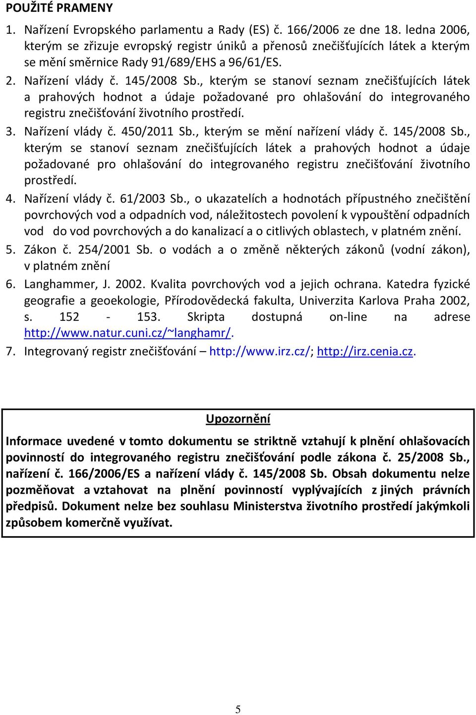 , kterým se stanoví seznam znečišťujících látek a prahových hodnot a údaje požadované pro ohlašování do integrovaného registru znečišťování životního prostředí. 3. Nařízení vlády č. 450/2011 Sb.