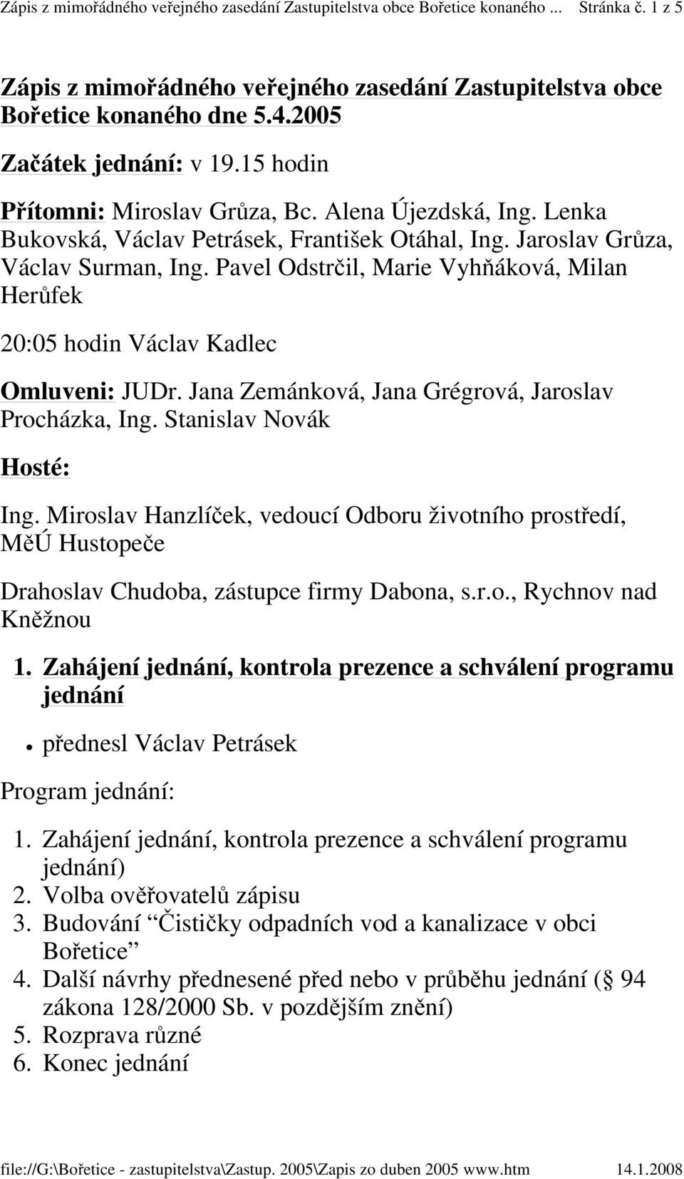 Jana Zemánková, Jana Grégrová, Jaroslav Procházka, Ing. Stanislav Novák Hosté: Ing. Miroslav Hanzlíček, vedoucí Odboru životního prostředí, MěÚ Hustopeče Drahoslav Chudoba, zástupce firmy Dabona, s.r.o., Rychnov nad 1.