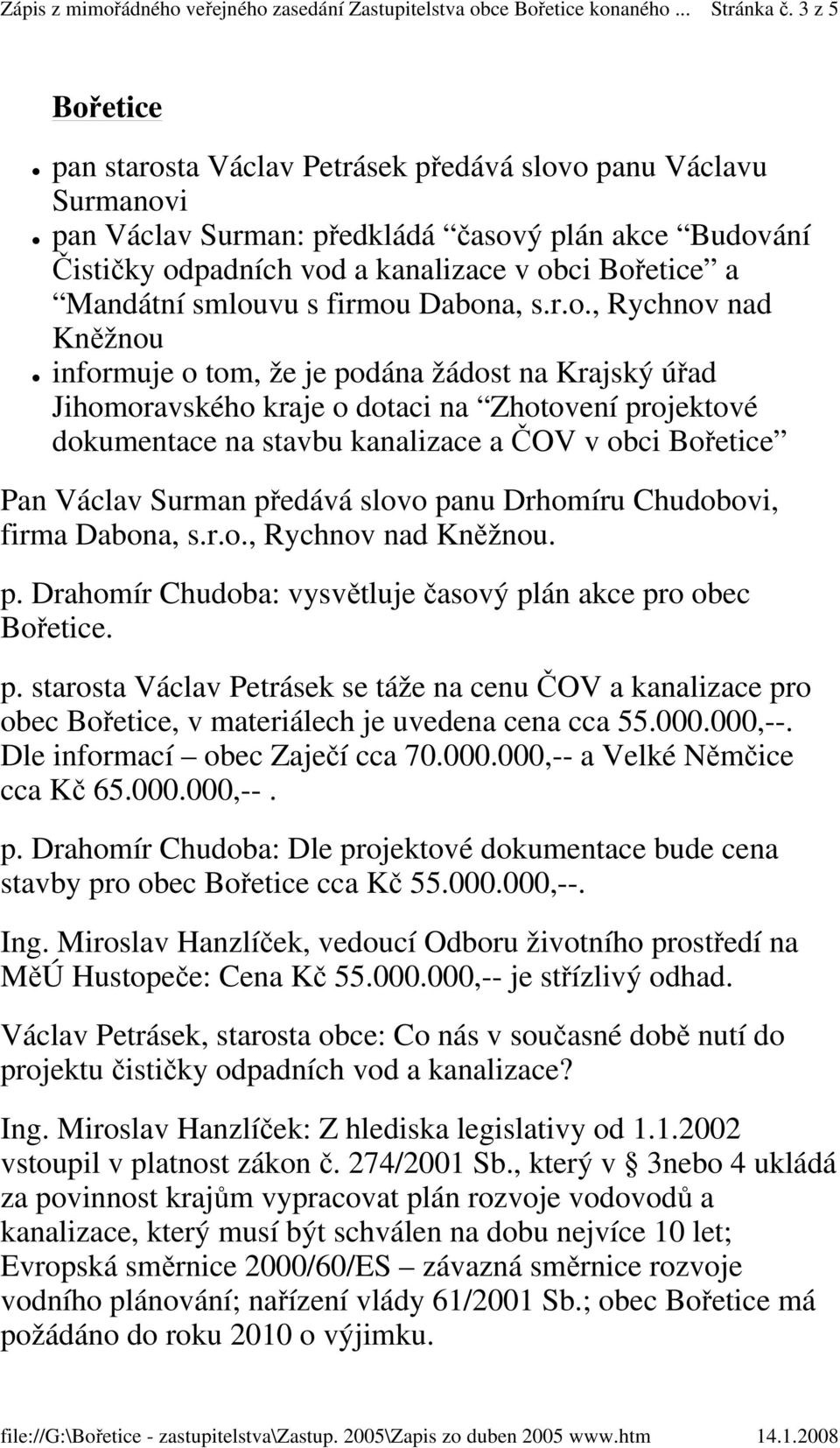 smlouvu s firmou Dabona, s.r.o., Rychnov nad informuje o tom, že je podána žádost na Krajský úřad Jihomoravského kraje o dotaci na Zhotovení projektové dokumentace na stavbu kanalizace a ČOV v obci