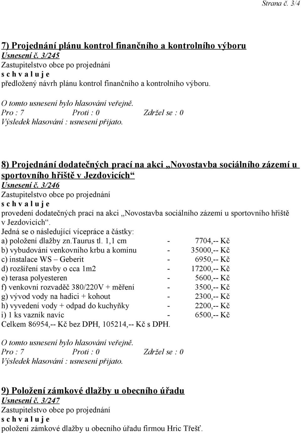 3/246 provedení dodatečných prací na akci Novostavba sociálního zázemí u sportovního hřiště v Jezdovicích. Jedná se o následující vícepráce a částky: a) položení dlažby zn.taurus tl.