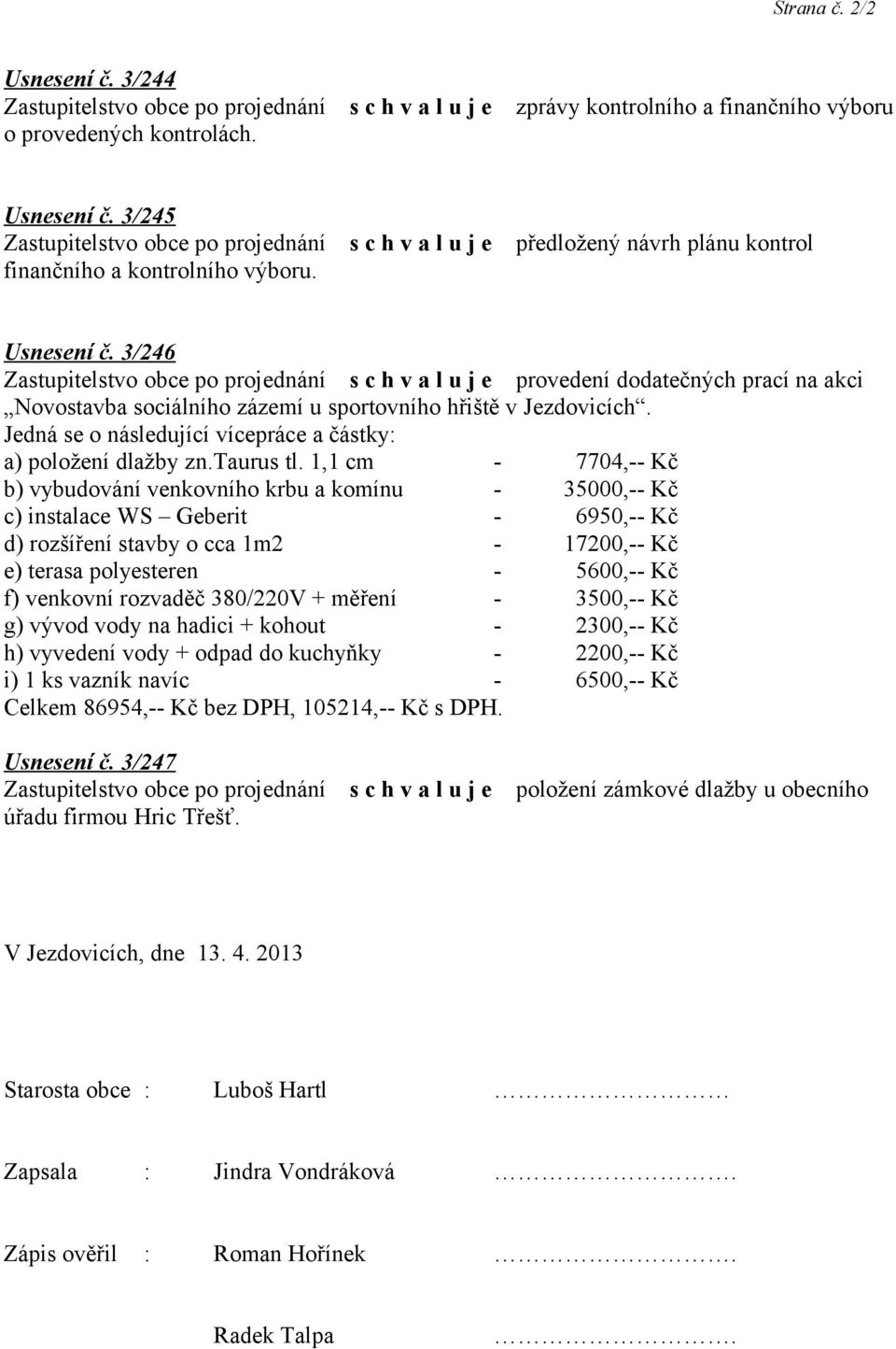 1,1 cm - 7704,-- Kč b) vybudování venkovního krbu a komínu - 35000,-- Kč c) instalace WS Geberit - 6950,-- Kč d) rozšíření stavby o cca 1m2-17200,-- Kč e) terasa polyesteren - 5600,-- Kč f) venkovní