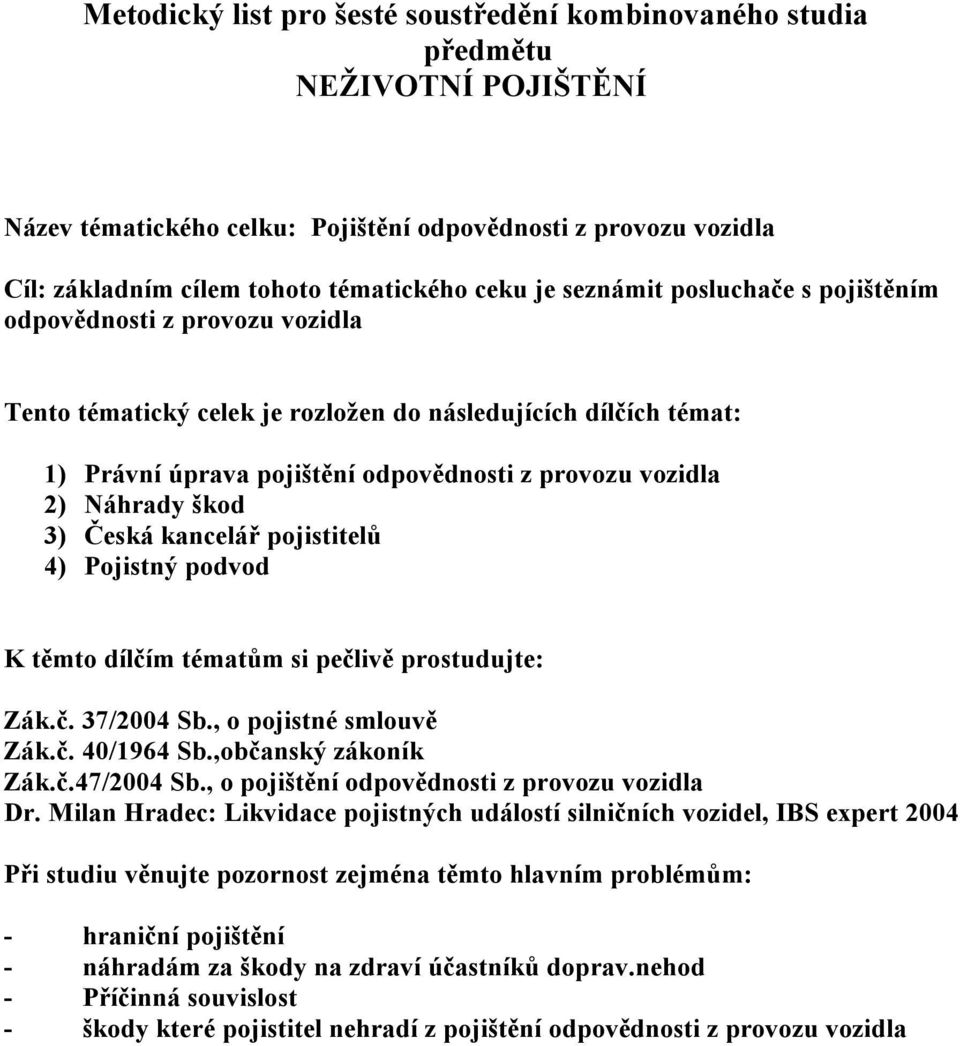 Pojistný podvod Zák.č. 40/1964 Sb.,občanský zákoník Zák.č.47/2004 Sb., o pojištění odpovědnosti z provozu vozidla Dr.