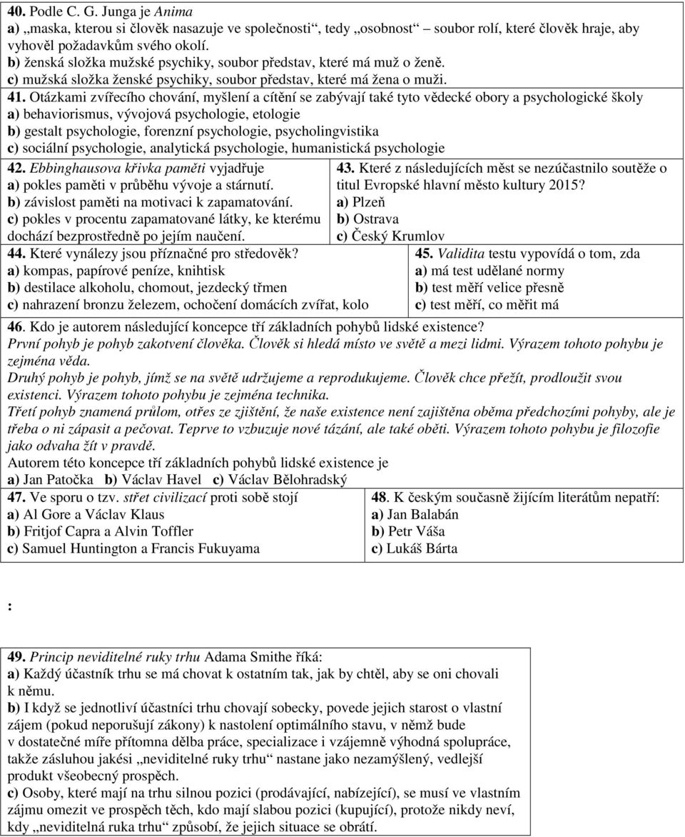 Otázkami zvířecího chování, myšlení a cítění se zabývají také tyto vědecké obory a psychologické školy a) behaviorismus, vývojová psychologie, etologie b) gestalt psychologie, forenzní psychologie,