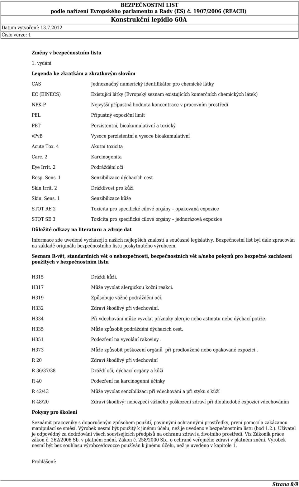 1 STOT RE 2 STOT SE 3 Jednoznačný numerický identifikátor pro chemické látky Existující látky (Evropský seznam existujících komerčních chemických látek) Nejvyšší přípustná hodnota koncentrace v