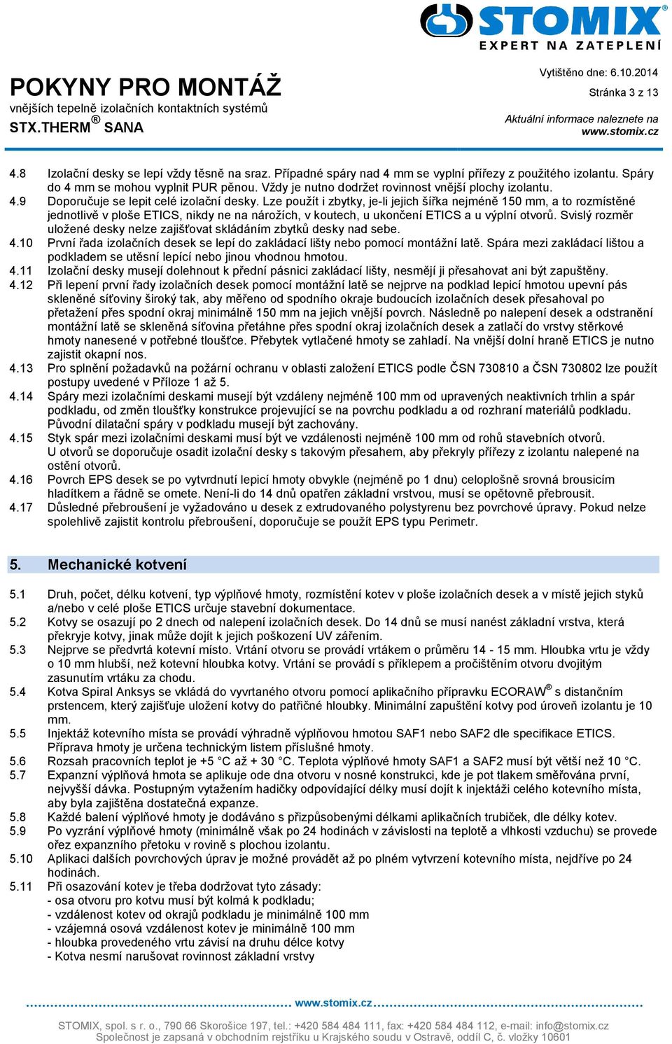 Lze použít i zbytky, je-li jejich šířka nejméně 150 mm, a to rozmístěné jednotlivě v ploše ETICS, nikdy ne na nárožích, v koutech, u ukončení ETICS a u výplní otvorů.