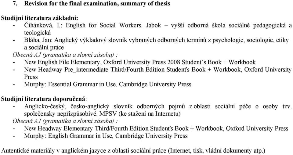 a slovní zásoba) : - New English File Elementary, Oxford University Press 2008 Student s Book + Workbook - New Headway Pre_intermediate Third/Fourth Edition Studenťs Book + Workbook, Oxford