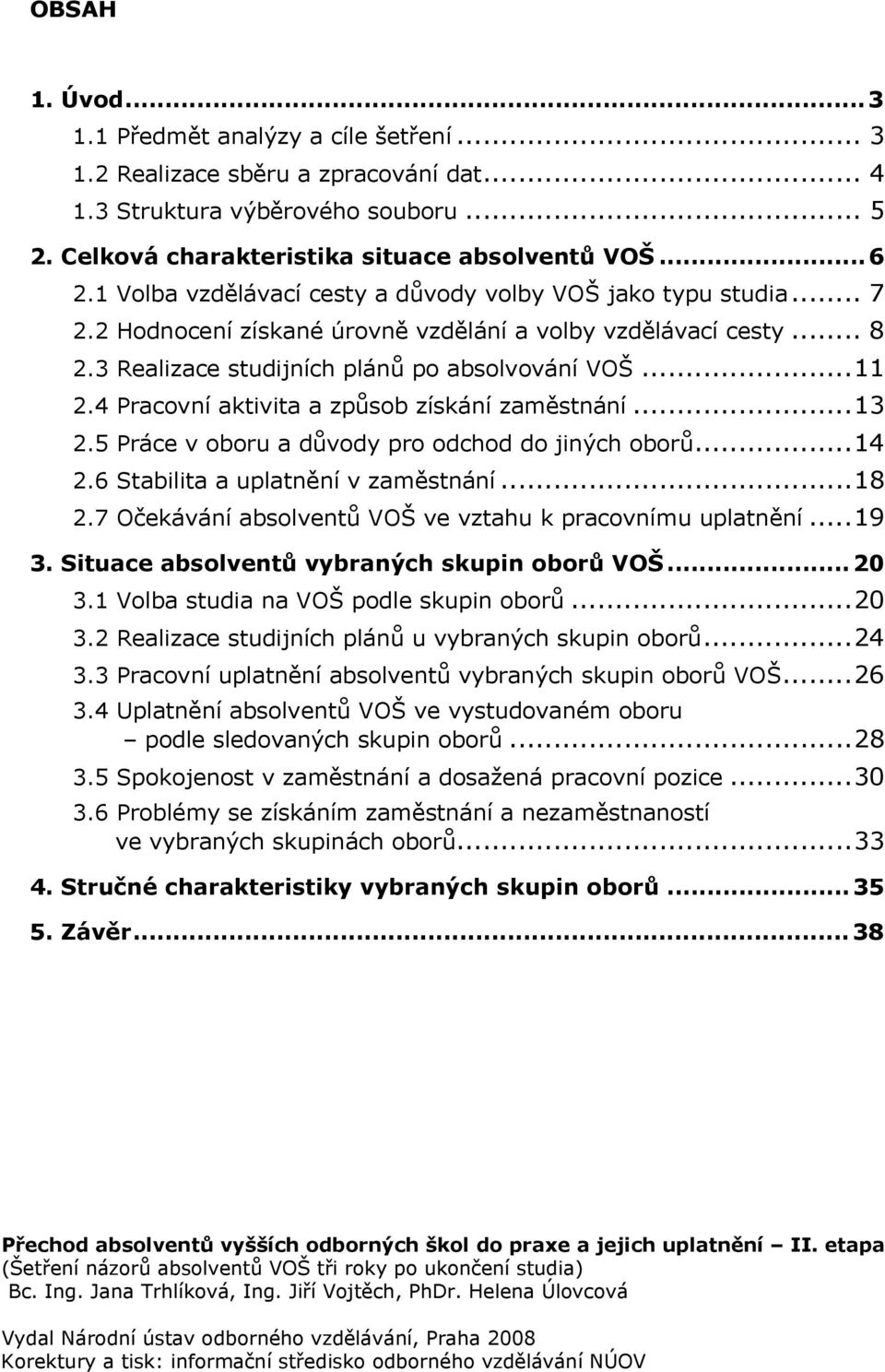 4 Pracovní aktivita a způsob získání zaměstnání...13 2.5 Práce v oboru a důvody pro odchod do jiných oborů...14 2.6 Stabilita a uplatnění v zaměstnání...18 2.