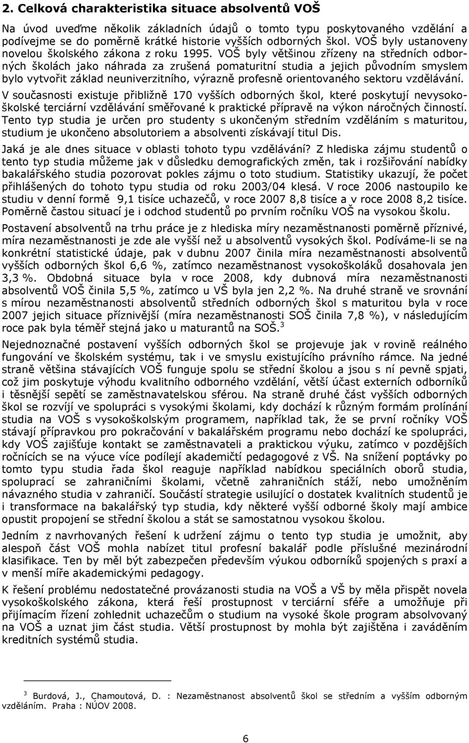 VOŠ byly většinou zřízeny na středních odborných školách jako náhrada za zrušená pomaturitní studia a jejich původním smyslem bylo vytvořit základ neuniverzitního, výrazně profesně orientovaného