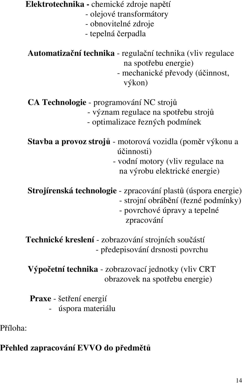 výkonu a účinnosti) - vodní motory (vliv regulace na na výrobu elektrické energie) Strojírenská technologie - zpracování plastů (úspora energie) - strojní obrábění (řezné podmínky) - povrchové úpravy