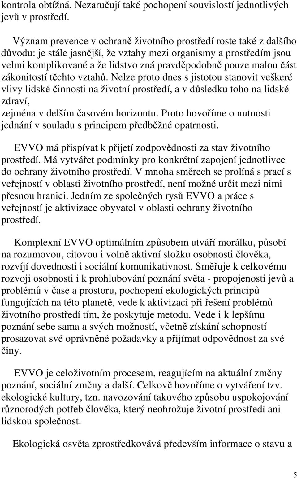 část zákonitostí těchto vztahů. Nelze proto dnes s jistotou stanovit veškeré vlivy lidské činnosti na životní prostředí, a v důsledku toho na lidské zdraví, zejména v delším časovém horizontu.