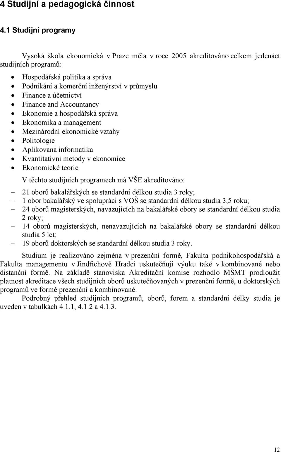 Finance a účetnictví Finance and Accountancy Ekonomie a hospodářská správa Ekonomika a management Mezinárodní ekonomické vztahy Politologie Aplikovaná informatika Kvantitativní metody v ekonomice