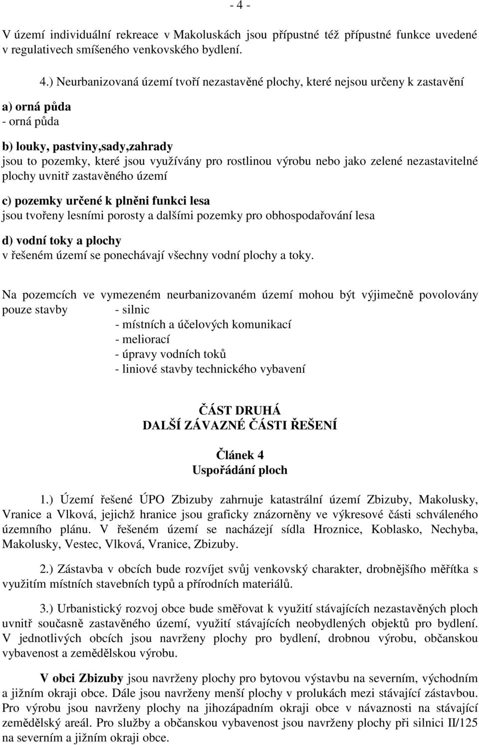 nezastavitelné plochy uvnitř zastavěného území c) pozemky určené k plněni funkci lesa jsou tvořeny lesními porosty a dalšími pozemky pro obhospodařování lesa d) vodní toky a plochy v řešeném území se