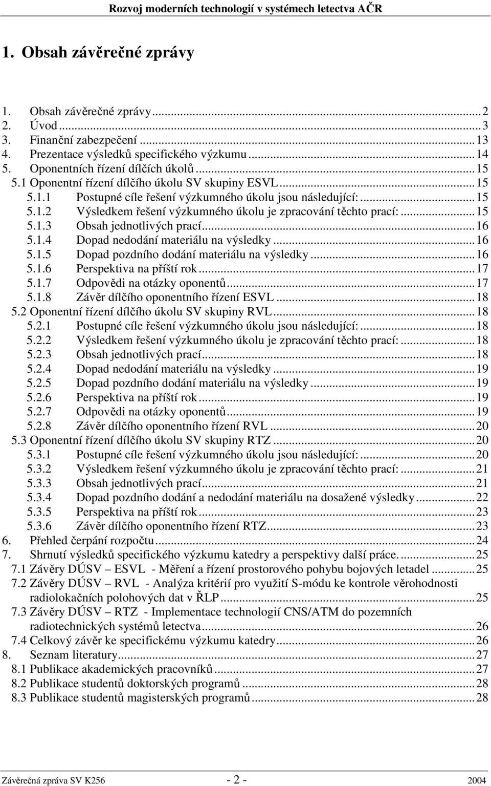 ..16 5.1.4 Dopad nedodání materiálu na výsledky...16 5.1.5 Dopad pozdního dodání materiálu na výsledky...16 5.1.6 Perspektiva na příští rok...17 5.1.7 Odpovědi na otázky oponentů...17 5.1.8 Závěr dílčího oponentního řízení ESVL.