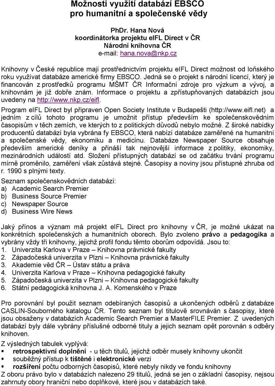 Jedná se o projekt s národní licencí, který je financován z prostředků programu MŠMT ČR Informační zdroje pro výzkum a vývoj, a knihovnám je již dobře znám.