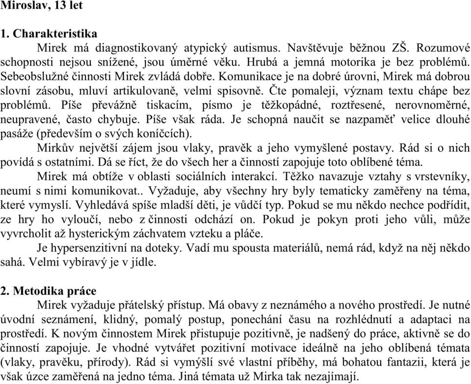 Píše převážně tiskacím, písmo je těžkopádné, roztřesené, nerovnoměrné, neupravené, často chybuje. Píše však ráda. Je schopná naučit se nazpaměť velice dlouhé pasáže (především o svých koníčcích).