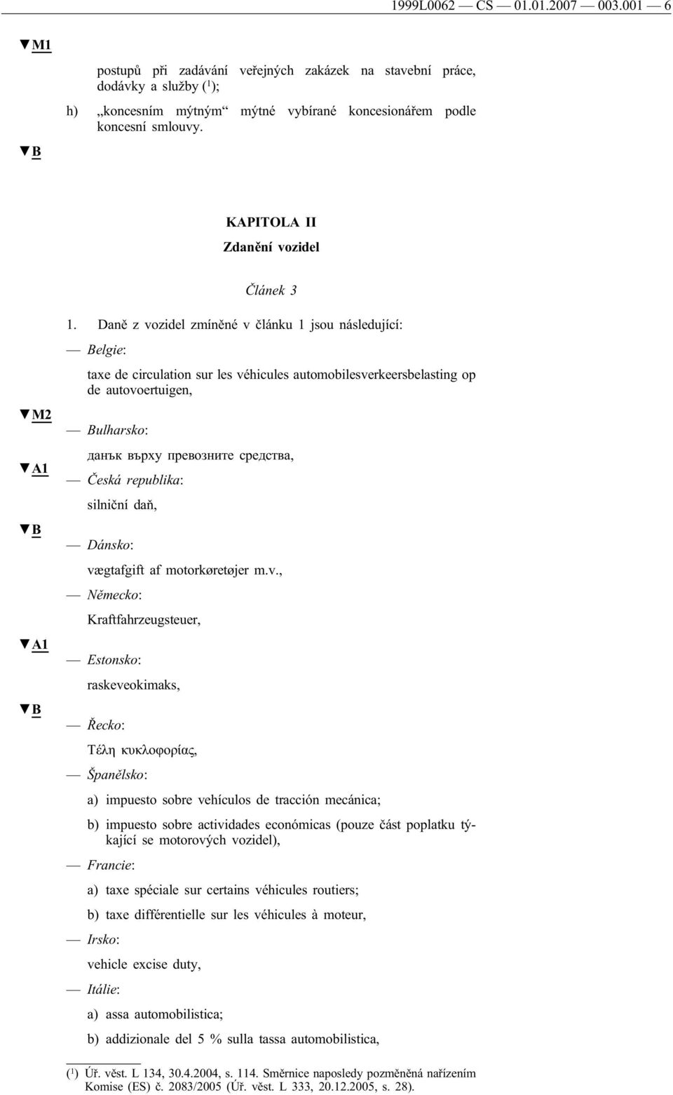 Daně z vozidel zmíněné v článku 1 jsou následující: Belgie: taxe de circulation sur les véhicules automobilesverkeersbelasting op de autovoertuigen, Bulharsko: данък върху превозните средства, Česká