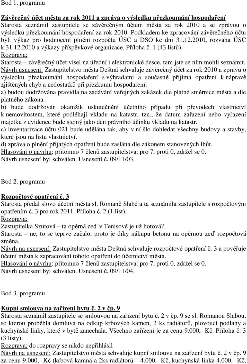 hospodaření za rok 2010. Podkladem ke zpracování závěrečného účtu byl: výkaz pro hodnocení plnění rozpočtu ÚSC a DSO ke dni 31.12.2010, rozvaha ÚSC k 31.12.2010 a výkazy příspěvkové organizace.