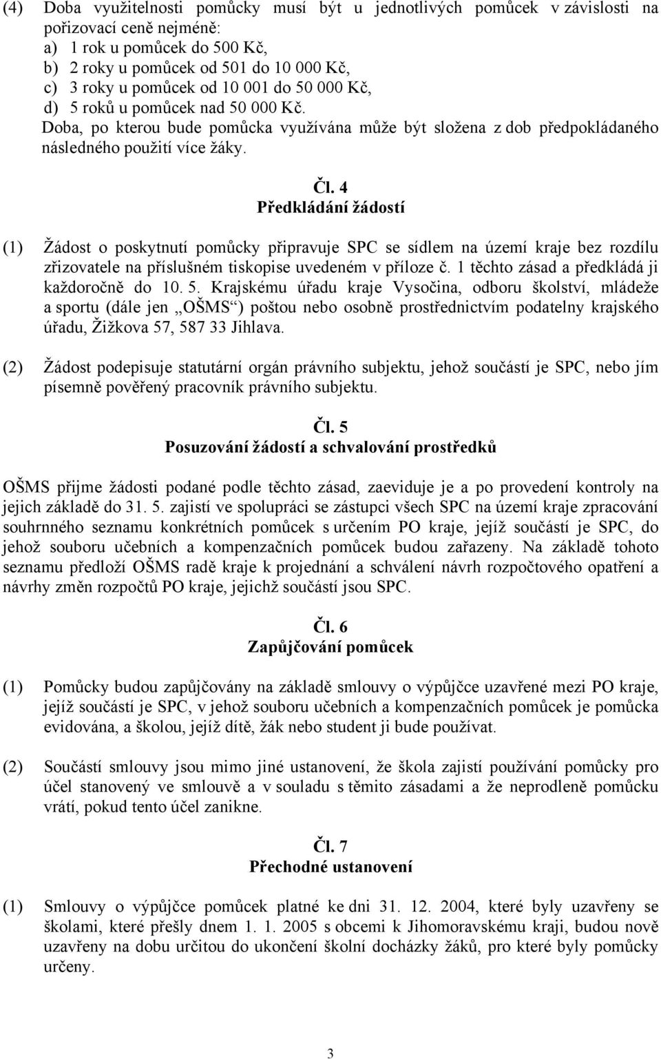 4 Předkládání žádostí (1) Žádost o poskytnutí pomůcky připravuje SPC se sídlem na území kraje bez rozdílu zřizovatele na příslušném tiskopise uvedeném v příloze č.