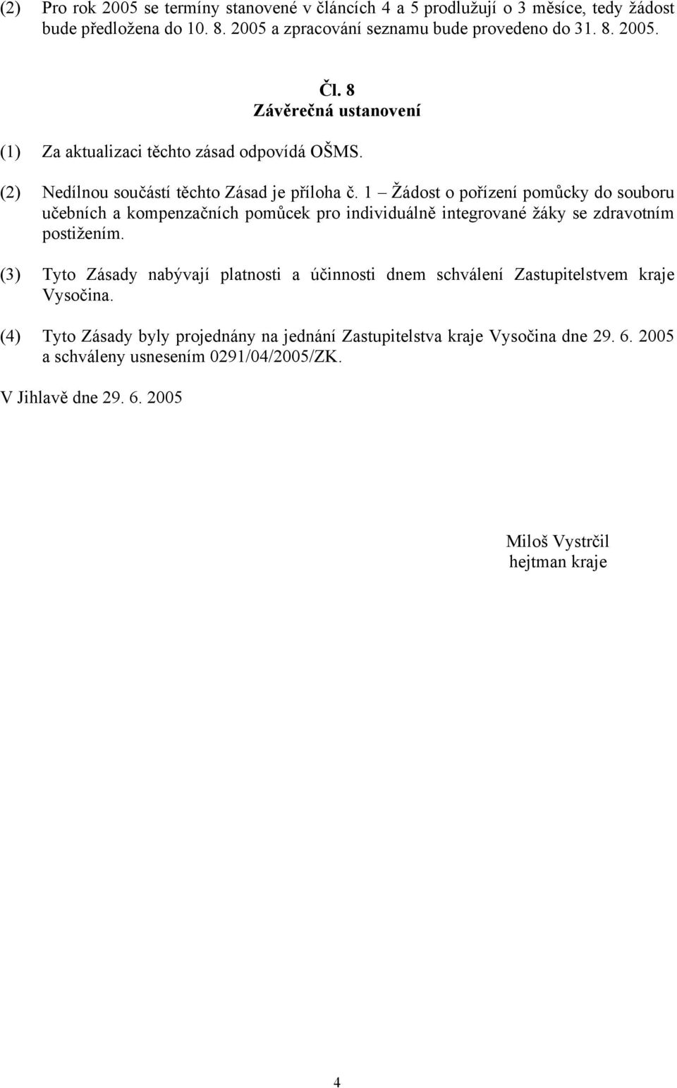 1 Žádost o pořízení pomůcky do souboru učebních a kompenzačních pomůcek pro individuálně integrované žáky se zdravotním postižením.