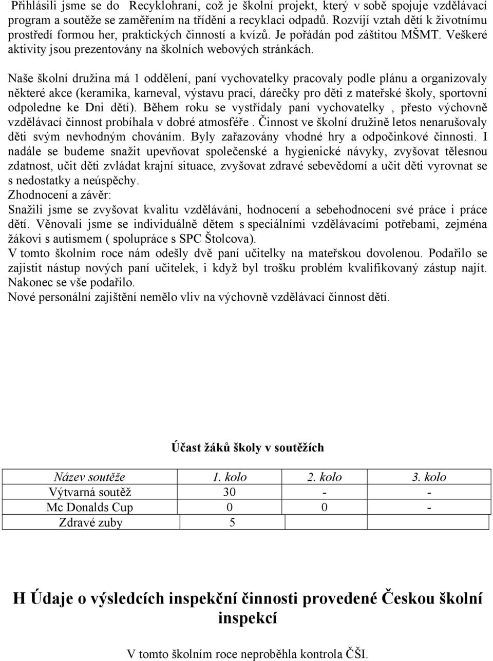 Naše školní družina má 1 oddělení, paní vychovatelky pracovaly podle plánu a organizovaly některé akce (keramika, karneval, výstavu prací, dárečky pro děti z mateřské školy, sportovní odpoledne ke