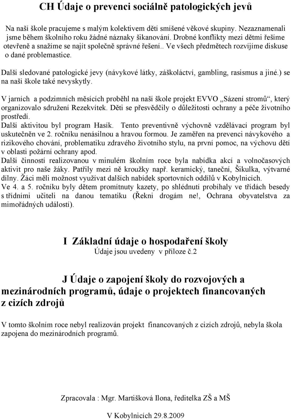 Další sledované patologické jevy (návykové látky, záškoláctví, gambling, rasismus a jiné.) se na naší škole také nevyskytly.