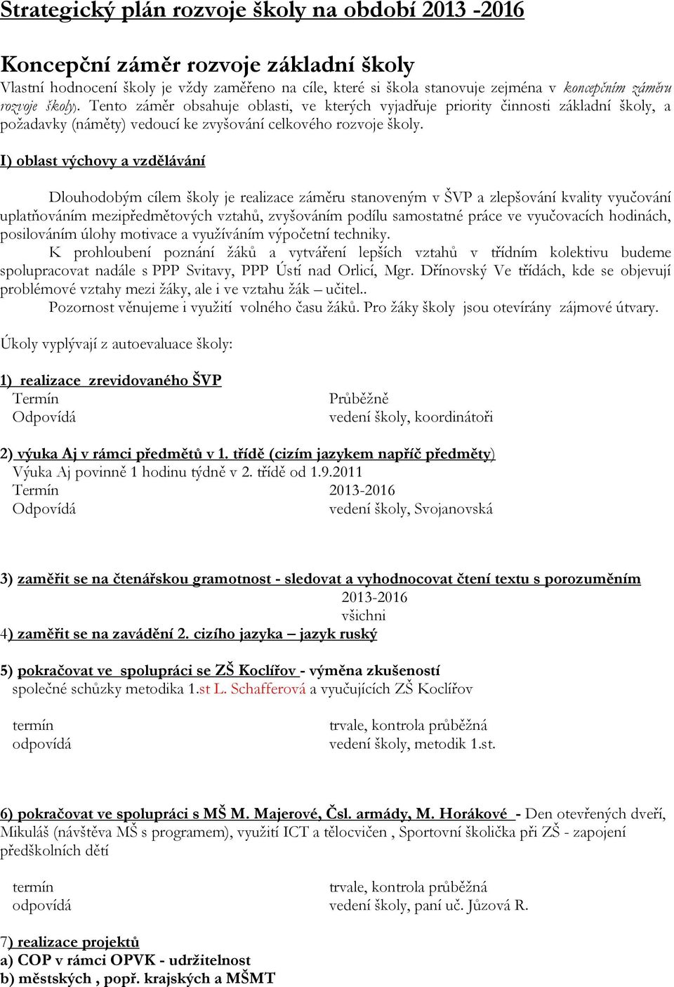 I) oblast výchovy a vzdělávání Dlouhodobým cílem školy je realizace záměru stanoveným v ŠVP a zlepšování kvality vyučování uplatňováním mezipředmětových vztahů, zvyšováním podílu samostatné práce ve