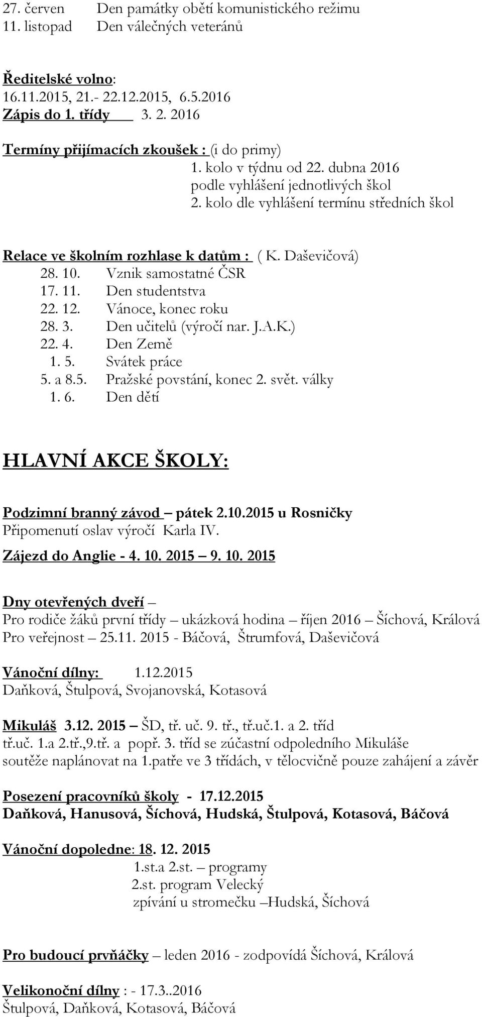 Den studentstva 22. 12. Vánoce, konec roku 28. 3. Den učitelů (výročí nar. J.A.K.) 22. 4. Den Země 1. 5. Svátek práce 5. a 8.5. Pražské povstání, konec 2. svět. války 1. 6.