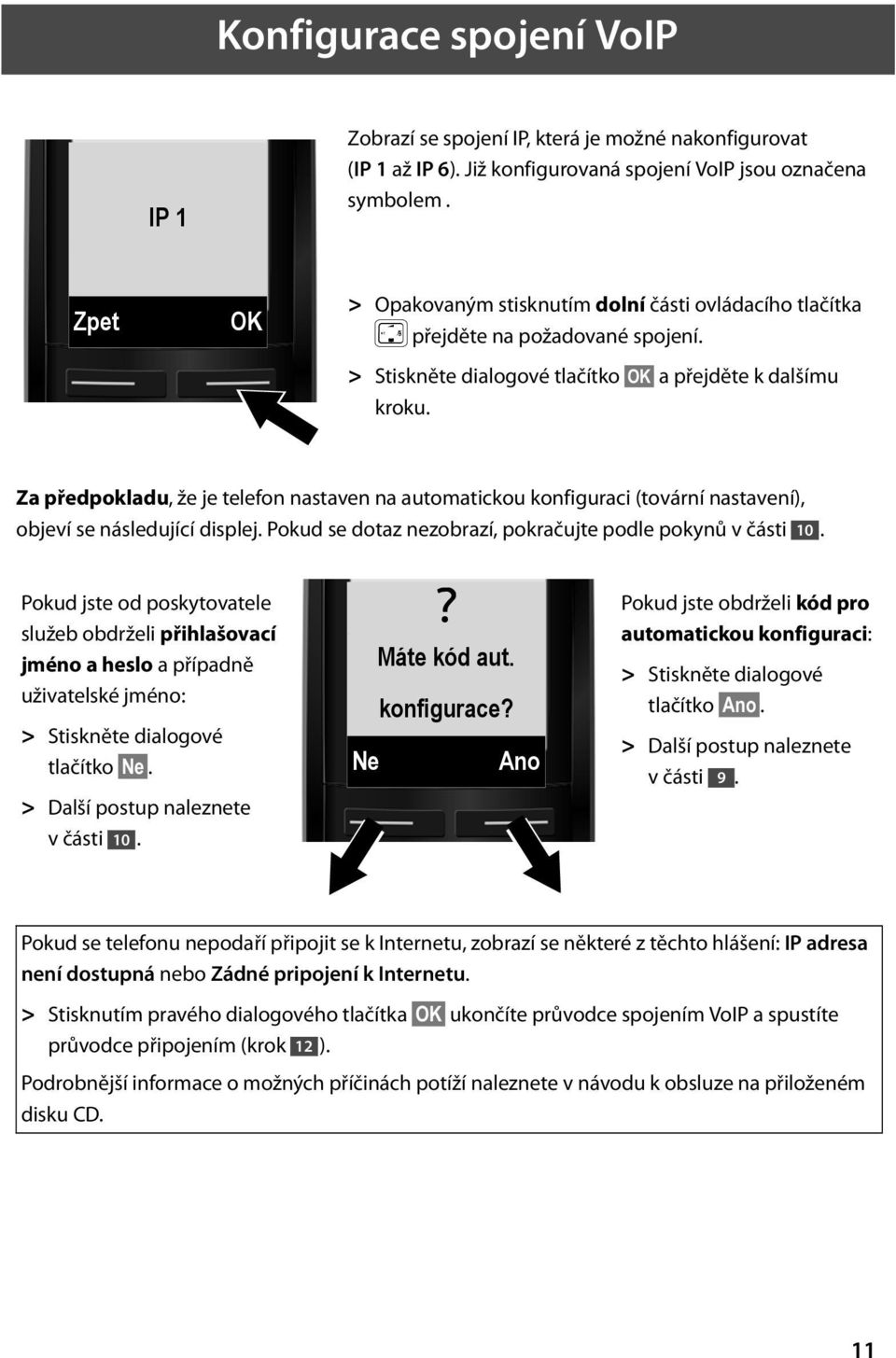 Za předpokladu, že je telefon nastaven na automatickou konfiguraci (tovární nastavení), objeví se následující displej. Pokud se dotaz nezobrazí, pokračujte podle pokynů v části 10.