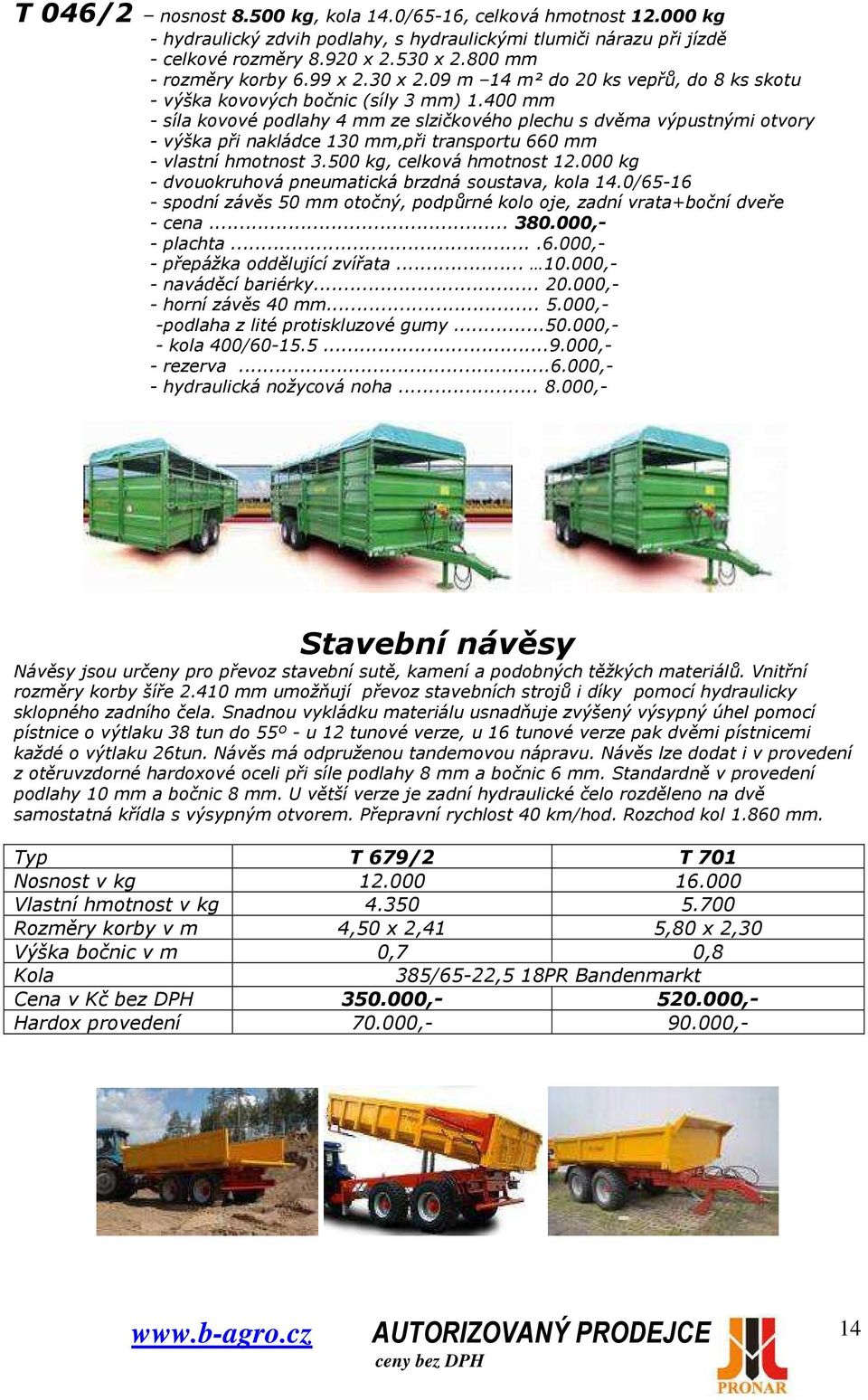 400 mm - síla kovové podlahy 4 mm ze slzičkového plechu s dvěma výpustnými otvory - výška při nakládce 130 mm,při transportu 660 mm - vlastní hmotnost 3.500 kg, celková hmotnost 12.