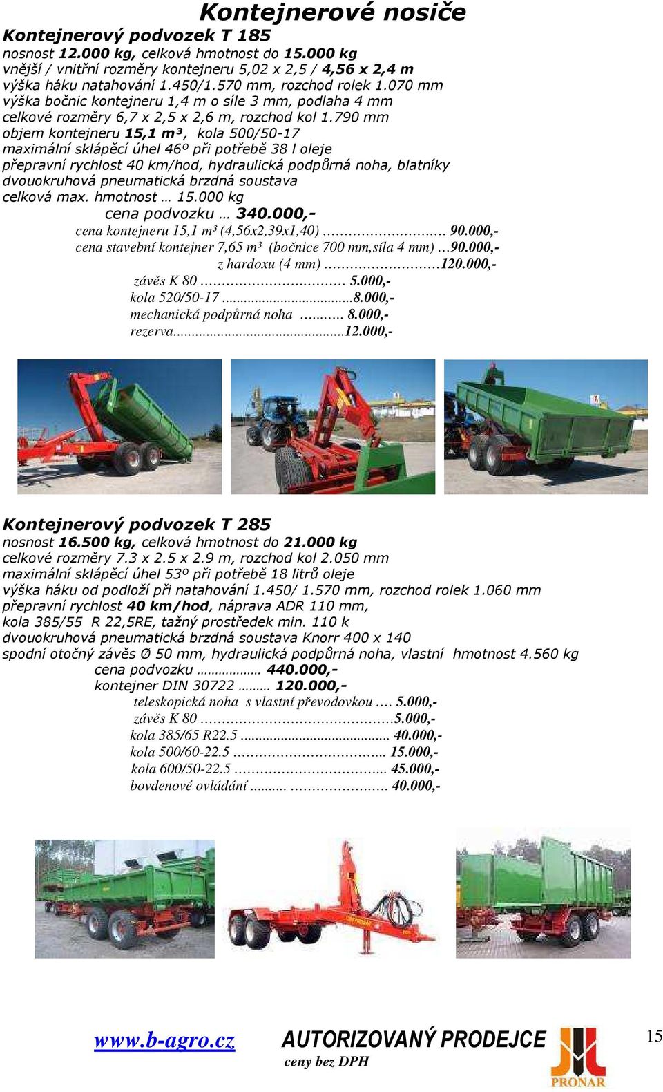 790 mm objem kontejneru 15,1 m³, kola 500/50-17 maximální sklápěcí úhel 46º při potřebě 38 l oleje přepravní rychlost 40 km/hod, hydraulická podpůrná noha, blatníky dvouokruhová pneumatická brzdná