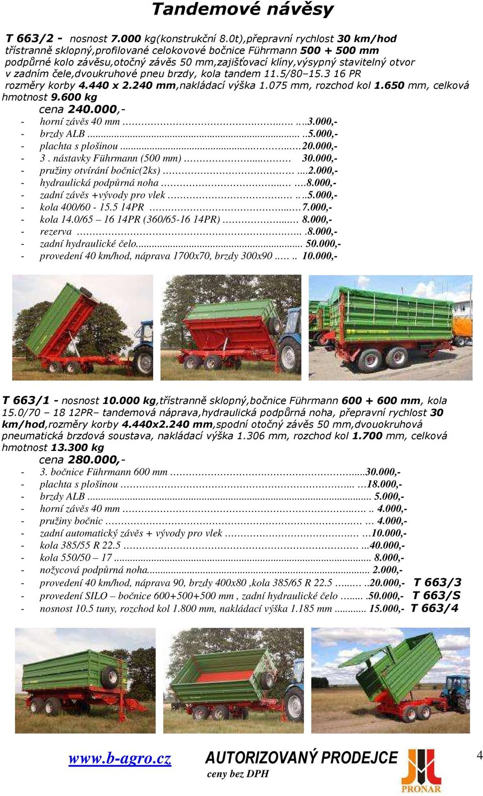 čele,dvoukruhové pneu brzdy, kola tandem 11.5/80 15.3 16 PR rozměry korby 4.440 x 2.240 mm,nakládací výška 1.075 mm, rozchod kol 1.650 mm, celková hmotnost 9.600 kg cena 240.000,- - horní závěs 40 mm.