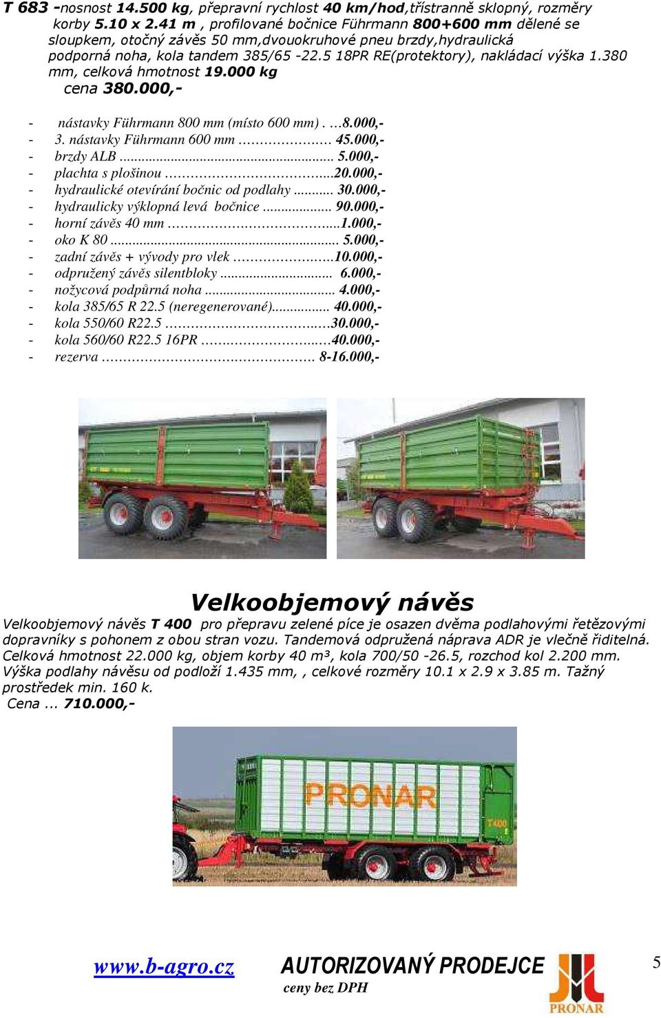 380 mm, celková hmotnost 19.000 kg cena 380.000,- - nástavky Führmann 800 mm (místo 600 mm). 8.000,- - 3. nástavky Führmann 600 mm. 45.000,- - brzdy ALB... 5.000,- - plachta s plošinou...20.