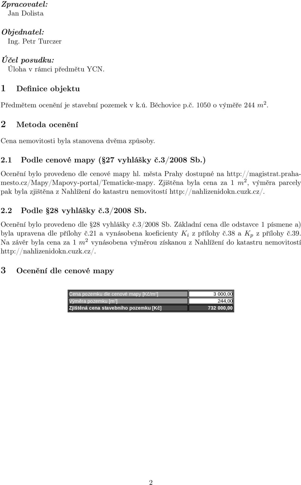prahamesto.cz/mapy/mapovy-portal/tematicke-mapy. Zjištěna byla cena za 1 m 2, výměra parcely pak byla zjištěna z Nahlížení do katastru nemovitostí http://nahlizenidokn.cuzk.cz/. 2.2 Podle 28 vyhlášky č.
