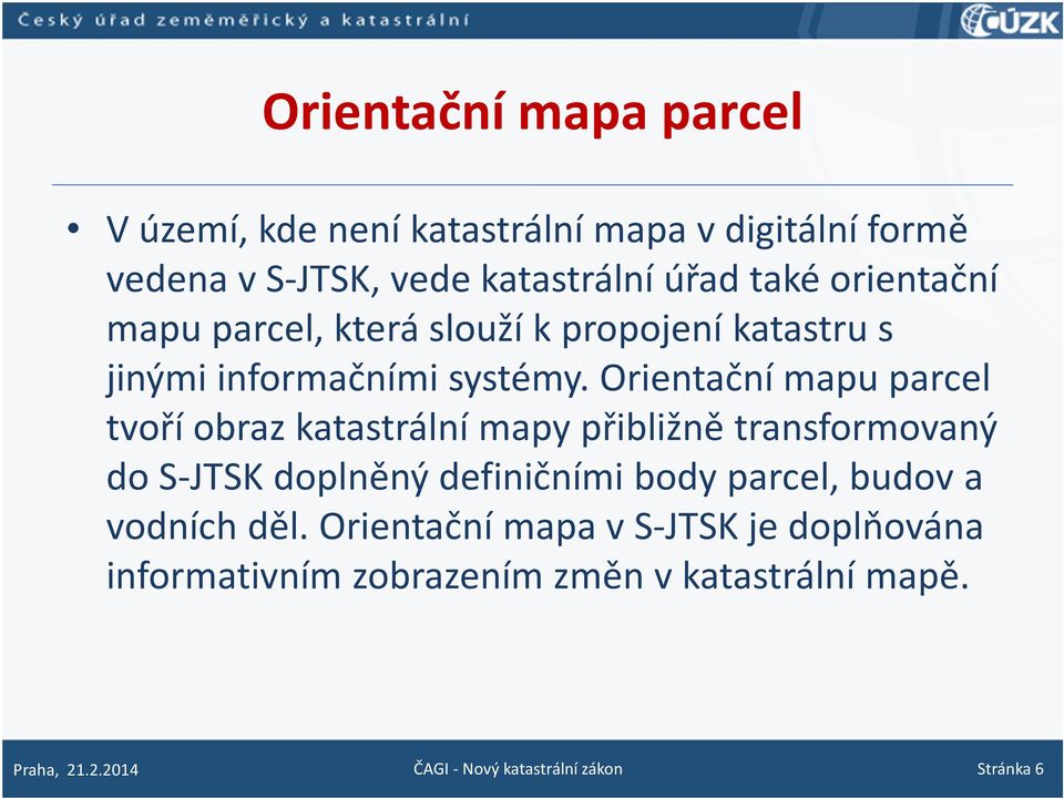 Orientační mapu parcel tvoří obraz katastrální mapy přibližně transformovaný do S-JTSK doplněný definičními body parcel,