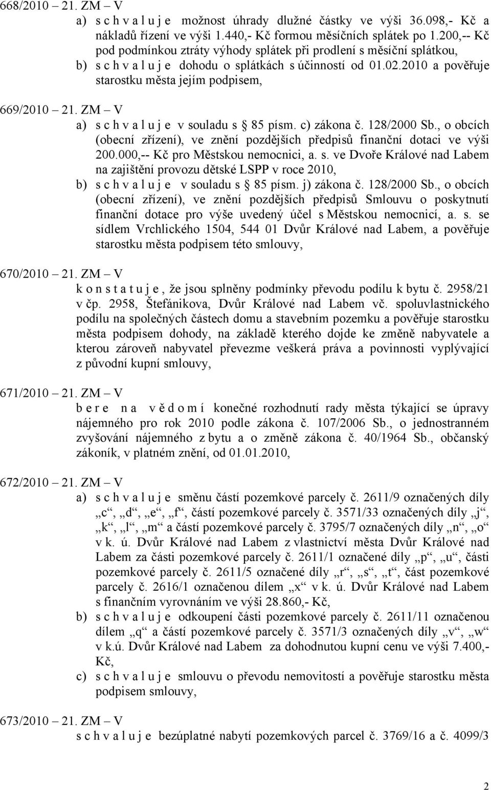 ZM V a) s c h v a l u j e v souladu s 85 písm. c) zákona č. 128/2000 Sb., o obcích (obecní zřízení), ve znění pozdějších předpisů finanční dotaci ve výši 200.000,-- Kč pro Městskou nemocnici, a. s. ve Dvoře Králové nad Labem na zajištění provozu dětské LSPP v roce 2010, b) s c h v a l u j e v souladu s 85 písm.