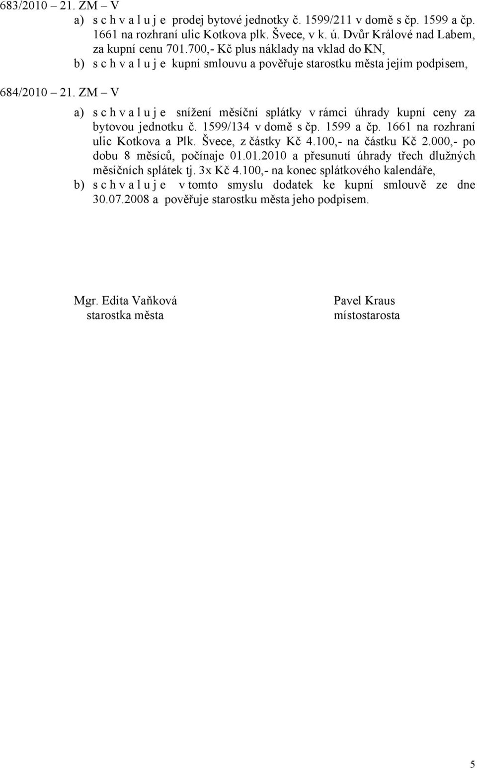 ZM V a) schvaluje snížení měsíční splátky v rámci úhrady kupní ceny za bytovou jednotku č. 1599/134 v domě s čp. 1599 a čp. 1661 na rozhraní ulic Kotkova a Plk. Švece, z částky Kč 4.